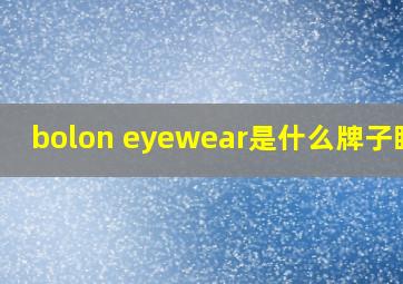 bolon eyewear是什么牌子眼镜